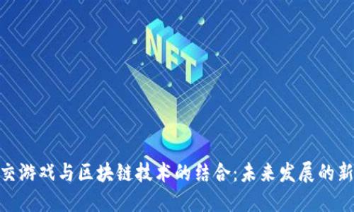 : 社交游戏与区块链技术的结合：未来发展的新机遇