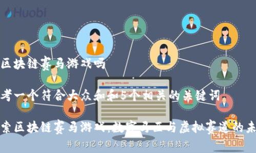 有区块链赛马游戏吗
思考一个符合大众和和5个相关的关键词
探索区块链赛马游戏:数字马匹与虚拟赛道的未来