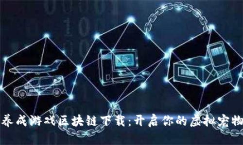 宠物养成游戏区块链下载:开启你的虚拟宠物世界