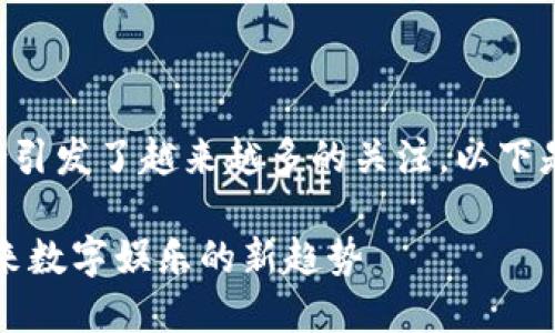 平台与区块链的结合引发了越来越多的关注。以下是我为您准备的内容。
区块链游戏平台:未来数字娱乐的新趋势