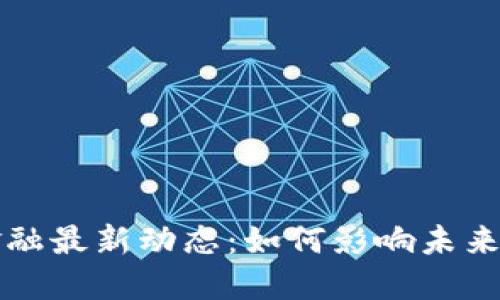 区块链金融最新动态:如何影响未来金融市场