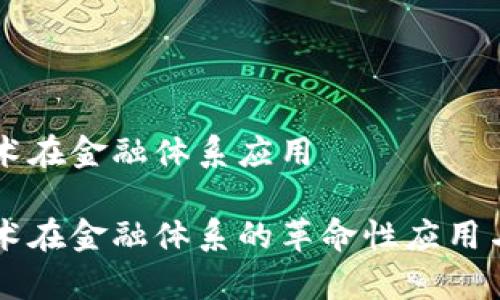 区块链技术在金融体系应用
区块链技术在金融体系的革命性应用与前景展望