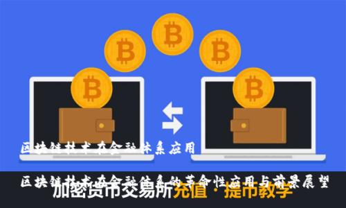 区块链技术在金融体系应用
区块链技术在金融体系的革命性应用与前景展望