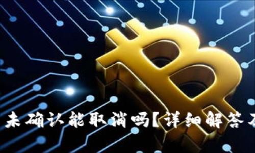 jiaotiBitP交易未确认能取消吗？详细解答及相关问题分析