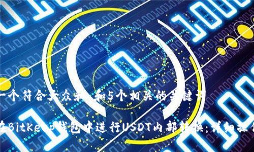 思考一个符合大众和 和5个相关的关键词
如何在BitKeep钱包中进行USDT内部转换:详细操作指南