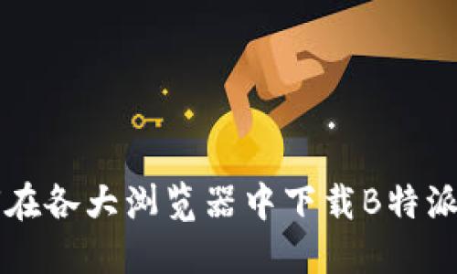 如何在各大浏览器中下载B特派应用