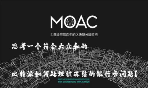 思考一个符合大众和的
比特派如何处理被冻结的银行卡问题?
