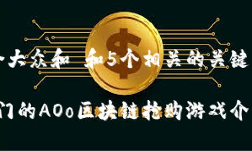 思考一个符合大众和 和5个相关的关键词
2023年最热门的AOo区块链抢购游戏介绍与玩法解析