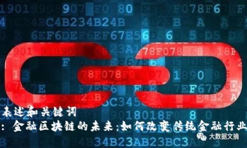 表述和关键词  
: 金融区块链的未来：如何改变传统金融行业