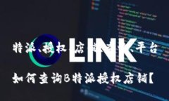 特派、授权、店铺、查询、平台如何查询B特派授