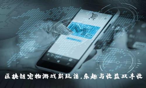 区块链宠物游戏新玩法,乐趣与收益双丰收