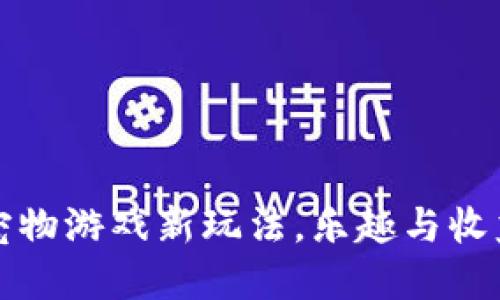 区块链宠物游戏新玩法,乐趣与收益双丰收