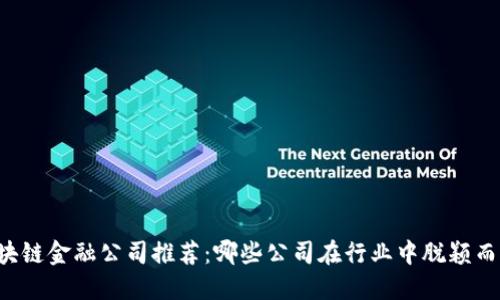 区块链金融公司推荐:哪些公司在行业中脱颖而出?