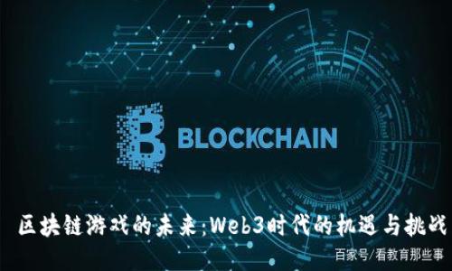 区块链游戏的未来:Web3时代的机遇与挑战