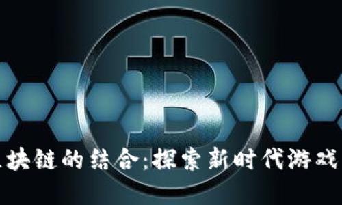 游族游戏与区块链的结合:探索新时代游戏发展的可能性
