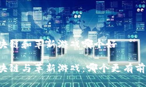 区块链和革新游戏哪个好
区块链与革新游戏:哪个更有前景?