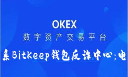 : 如何联系BitKeep钱包反诈中心：电话与建议