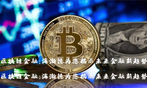区块链金融:海瀚德为您揭示未来金融新趋势
区块链金融:海瀚德为您揭示未来金融新趋势