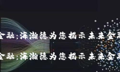 区块链金融:海瀚德为您揭示未来金融新趋势
区块链金融:海瀚德为您揭示未来金融新趋势