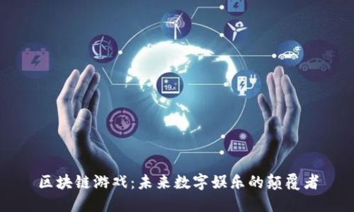 区块链游戏：未来数字娱乐的颠覆者