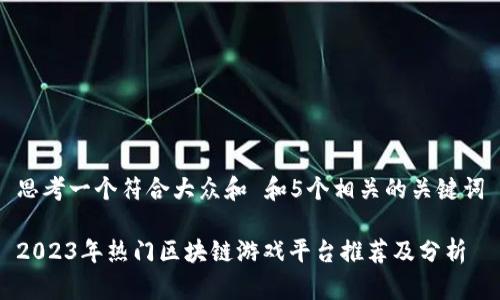 思考一个符合大众和 和5个相关的关键词
2023年热门区块链游戏平台推荐及分析