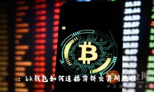: bk钱包如何连接薄饼交易所教程