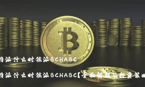 特派什么时候派BCHABC

特派什么时候派BCHABC？全面解析及投资策略
