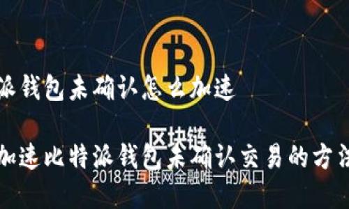 比特派钱包未确认怎么加速
如何加速比特派钱包未确认交易的方法解析