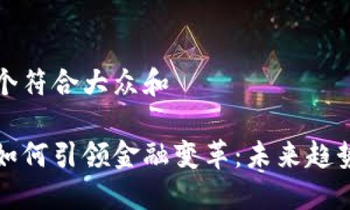 思考一个符合大众和

区块链如何引领金融变革：未来趋势与挑战