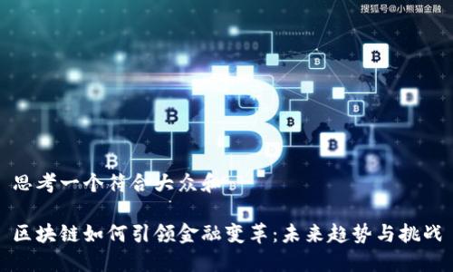 思考一个符合大众和

区块链如何引领金融变革：未来趋势与挑战