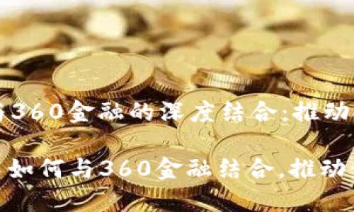 区块链技术与360金融的深度结合：推动金融行业变革

: 区块链技术如何与360金融结合，推动金融行业变革