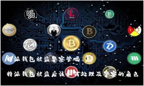 特派钱包被盗警察管吗
特派钱包被盗后该如何处理及警察的角色