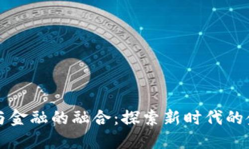 区块链技术与金融的融合:探索新时代的金融解决方案
