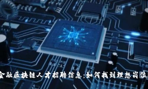金融区块链人才招聘信息:如何找到理想岗位?