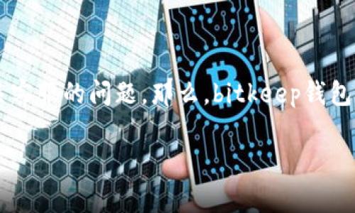 bitkeep钱包是一款支持多链资产管理的数字货币钱包,它的用户群体在不断扩大。随着用户数量的增加,很多人开始关注有关客服的问题。那么,bitkeep钱包有客服吗?这篇文章将对这一问题进行深入的探讨,并介绍bitkeep钱包的相关功能、用户反馈、常见问题及其解决方案等内容。
bitkeep钱包有客服吗?全面了解bitkeep钱包的客户支持与服务