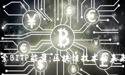 深入探索BITP能量:区块链技术的未来与应用
