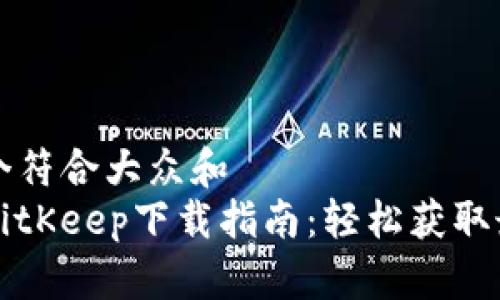 思考一个符合大众和
苹果版BitKeep下载指南:轻松获取最新版本