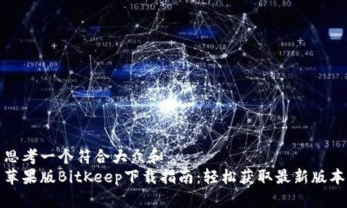 思考一个符合大众和
苹果版BitKeep下载指南:轻松获取最新版本