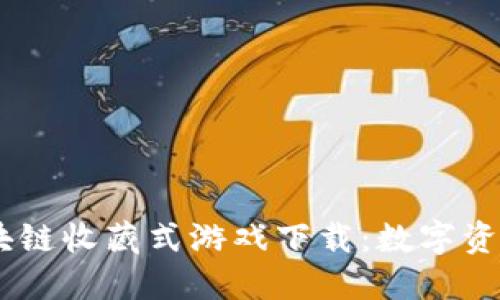briaoti区块链收藏式游戏下载:数字资产的新潮流