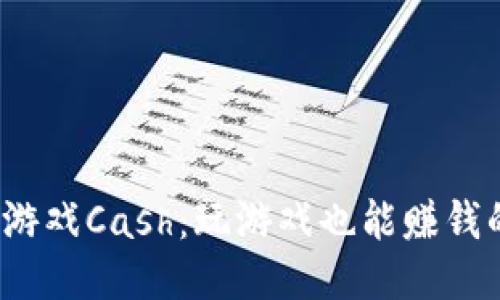 区块链游戏Cash:玩游戏也能赚钱的新时代