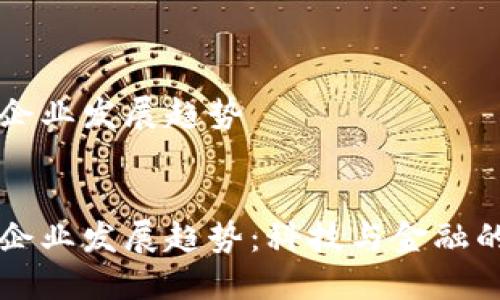 区块链金融企业发展趋势
区块链金融企业发展趋势:科技与金融的未来交汇点