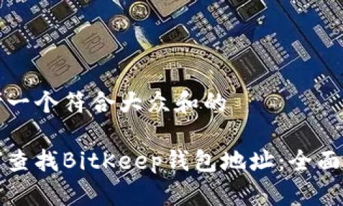 思考一个符合大众和的

如何查找BitKeep钱包地址：全面指南