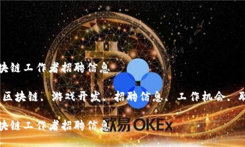 游戏区块链工作者招聘信息

关键词：区块链, 游戏开发, 招聘信息, 工作机会, 职业发展

游戏区块链工作者招聘信息