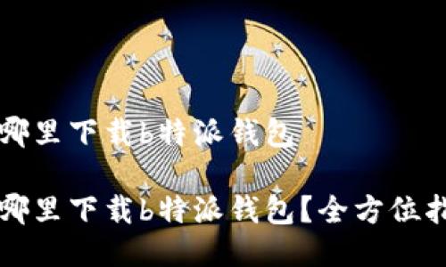 去哪里下载b特派钱包
去哪里下载b特派钱包?全方位指南