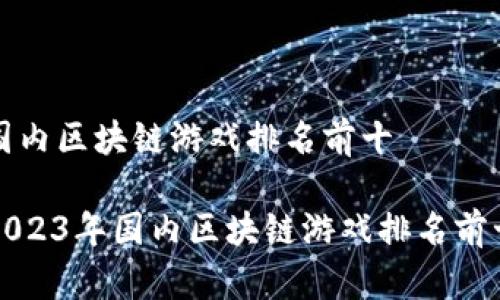 国内区块链游戏排名前十
2023年国内区块链游戏排名前十