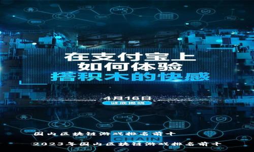 国内区块链游戏排名前十
2023年国内区块链游戏排名前十