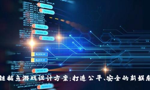 区块链捕鱼游戏设计方案:打造公平、安全的新娱乐体验