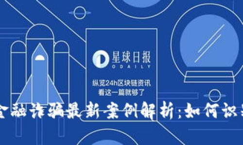 区块链金融诈骗最新案例解析:如何识别和防范