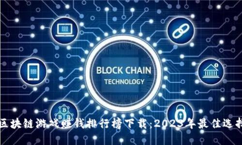 区块链游戏赚钱排行榜下载:2023年最佳选择