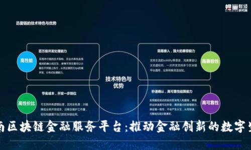 湖南区块链金融服务平台:推动金融创新的数字生态